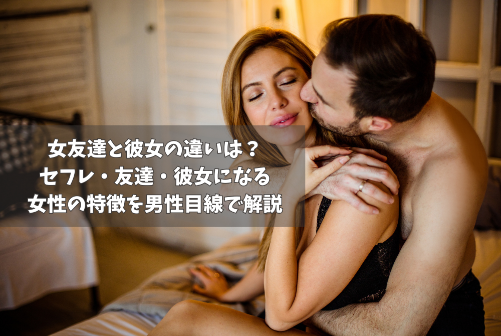 女友達と彼女の違いは？セフレ・友達・彼女になる女性の特徴を男性目線で解説